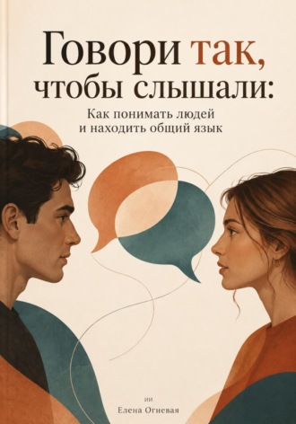 Елена Огневая. Говори так, чтобы слышали: Как понимать людей и находить общий язык