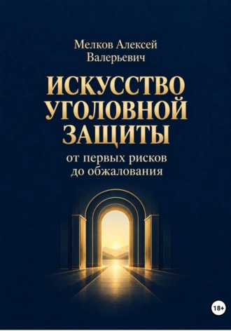 Алексей Мелков. Искусство уголовной защиты от первых рисков до обжалования