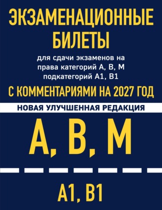 . Экзаменационные билеты для сдачи экзаменов на права категорий А, В, М подкатегорий А1 В1 с комментариями на 2027 год