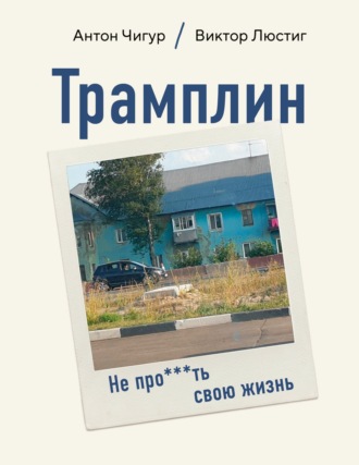 Антон Чигуров. Трамплин. Не про***ть свою жизнь