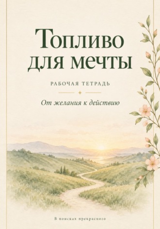 В поисках прекрасного. Топливо для мечты. Рабочая тетрадь: от желания к действию