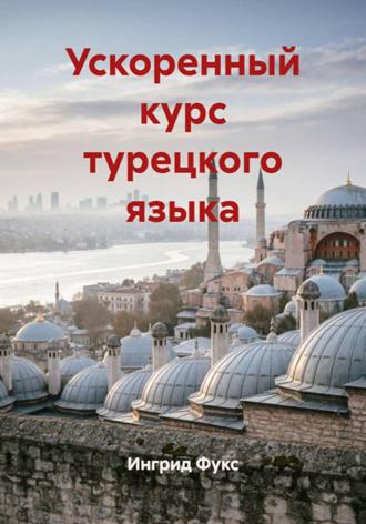 Ингрид Фукс. Ускоренный курс турецкого языка
