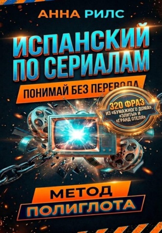 Анна Рилс. Испанский по сериалам. Понимай без перевода. Метод полиглота