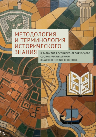 . Методология и терминология исторического знания: в развитие российско-белорусского социогуманитарного взаимодействия в XXI веке