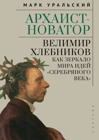Марк Уральский. Архаист-новатор: Велимир Хлебников как зеркало мира идей «Серебряного века»