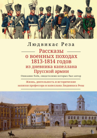Людвикас Реза. Рассказы о военных походах 1813–1814 годов. Описание боёв, свидетелем которых был автор. Из дневника капеллана Прусской армии. Жизнь, деятельность и исторические записки профессора и капеллана Людвикаса Резы