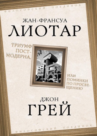 Джон Грей. Триумф постмодерна, или Поминки по Просвещению
