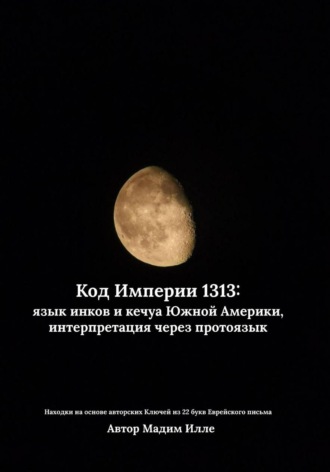 Мадим Илле. Код Империи 1313: язык инков и кечуа Южной Америки, интерпретация через протоязык