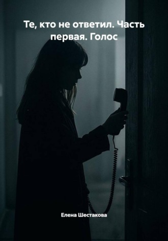 Елена Шестакова. Те, кто не ответил. Часть первая. Голос