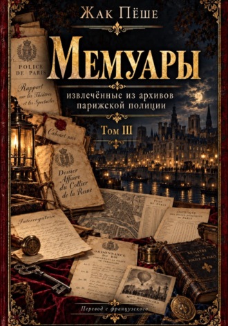 Жак Пёше. Мемуары, извлеченные из архивов французской полиции. Том III