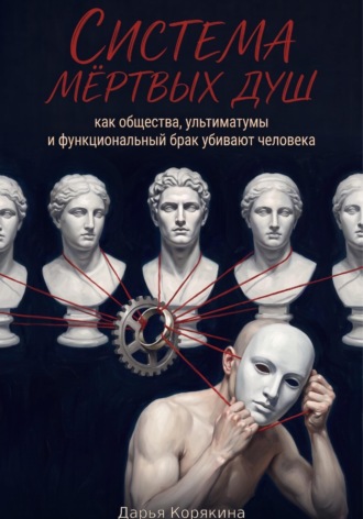 Дарья Корякина. Система мертвых душ. Как общества, ультиматумы и функциональный брак убивают человека
