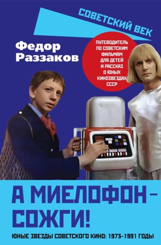 Федор Раззаков. А миелофон – сожги! Юные звезды советского кино: 1973–1991 годы