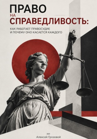 Алексей Грозовой. Право на справедливость. Как работает правосудие и почему оно касается каждого