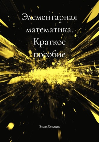 Ольга Бельская. Элементарная математика. Краткое пособие