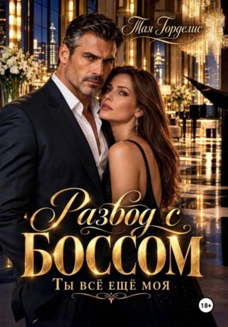 Тая Горделис. Развод с боссом. Ты всё ещё моя