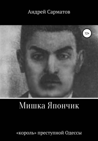 Андрей Сарматов. Мишка Япончик: «король» преступной Одессы