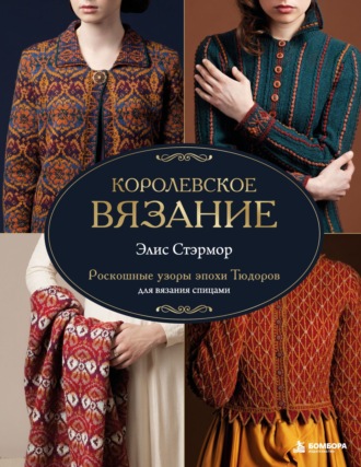 Элис Стэрмор. Королевское вязание Элис Стэрмор. Роскошные узоры эпохи Тюдоров для вязания спицами