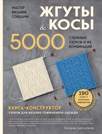 Оксана Цепулина. Мастер вязания спицами. Жгуты и косы. 5000 стильных узоров и их комбинаций. Книга-конструктор