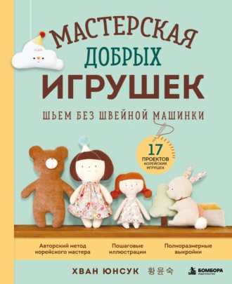 Хван Юнсук. Мастерская добрых игрушек. Шьем без швейной машинки. 17 проектов корейских игрушек