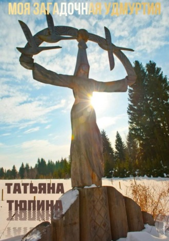 Татьяна Тюпина. Моя Загадочная Удмуртия