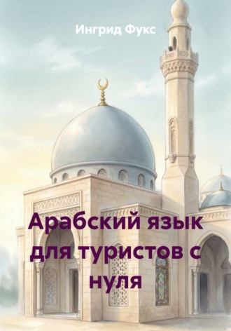 Ингрид Фукс. Арабский язык для туристов с нуля