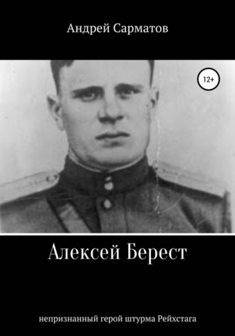 Андрей Сарматов. Алексей Берест: непризнанный герой штурма Рейхстага