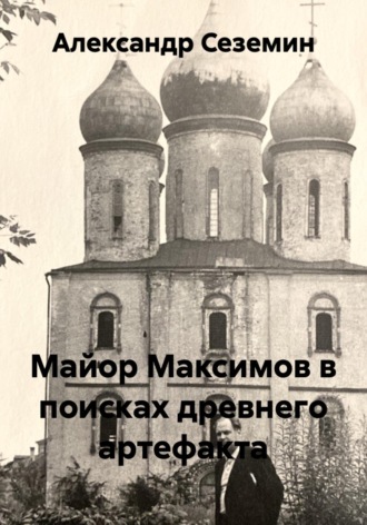 Александр Сеземин. Майор Максимов в поисках древнего артефакта