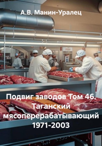 А.В. Манин-Уралец. Подвиг заводов Том 46. Таганский мясоперерабатывающий 1971-2003