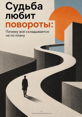 Александр Ветрогор. Судьба любит повороты. Почему всё складывается не по плану