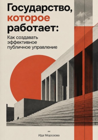 Ида Морозова. Государство, которое работает: Как создавать эффективное публичное управление