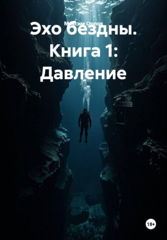 Максим Вячеславович Орлов. Эхо бездны. Книга 1: Давление