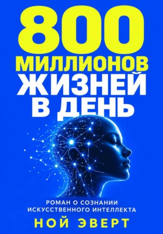 Ной Эверт. 800 миллионов жизней в день. Роман о сознании искусственного интеллекта
