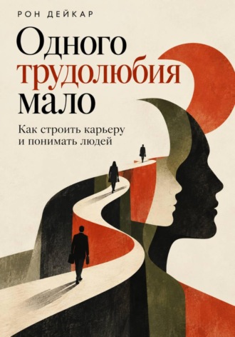 Рон Дейкар. Одного трудолюбия мало. Как строить карьеру и понимать людей