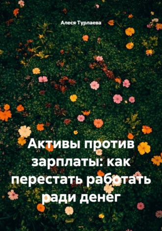 Алеся Турлаева. Активы против зарплаты: как перестать работать ради денег