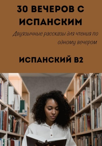 Александра Панфилова. 30 вечеров с испанским. Уровень B2. Двуязычные рассказы