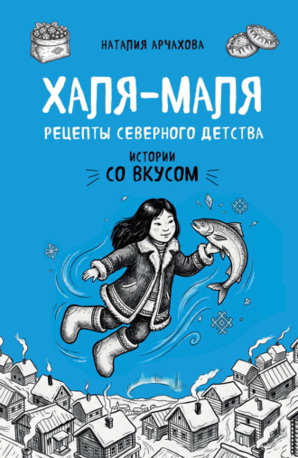 Наталия Арчахова. Халя-Маля. Рецепты северного детства