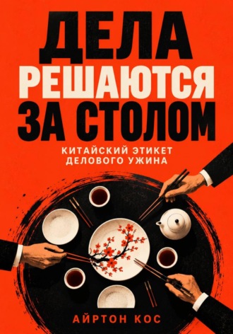 Айртон Кос. Дела решаются за столом. Китайский этикет делового ужина