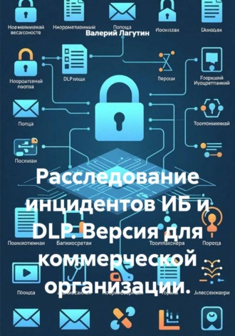 . Расследование инцидентов ИБ и DLP. Версия для коммерческой организации.