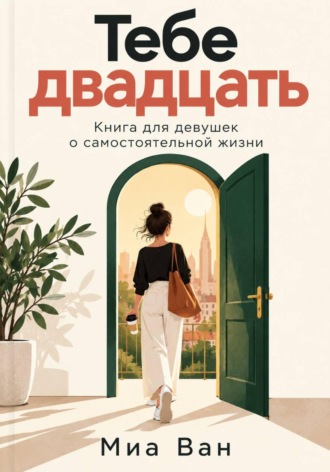 Миа Ван. Тебе двадцать. Книга для девушек о самостоятельной жизни