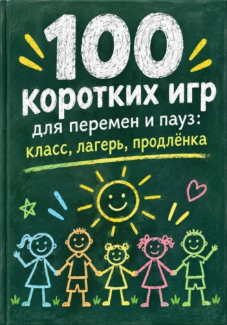 . 100 коротких игр для перемен и пауз: класс, лагерь, продлёнка