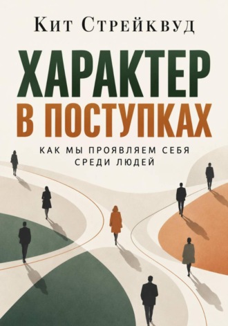 Кит Стрейквуд. Характер в поступках. Как мы проявляем себя среди людей