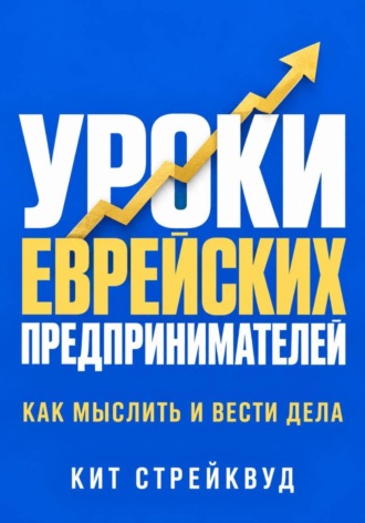 Кит Стрейквуд. Уроки еврейских предпринимателей. Как мыслить и вести дела