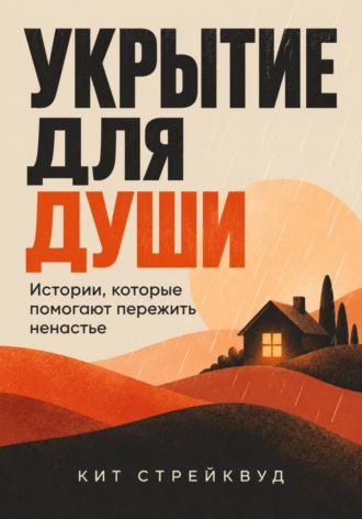 Кит Стрейквуд. Укрытие для души. Истории, которые помогают пережить ненастье