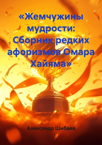 Александр Шибаев. «Жемчужины мудрости: Сборник редких афоризмов Омара Хайяма»