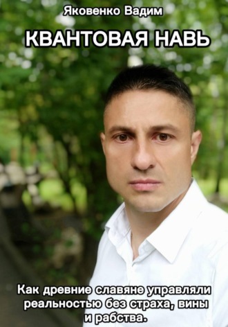 Вадим Яковенко. Квантовая навь. Как древние славяне управляли реальностью без страха, вины и рабства