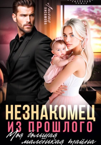 Лилия Хисамова. Незнакомец из прошлого. Моя большая маленькая тайна
