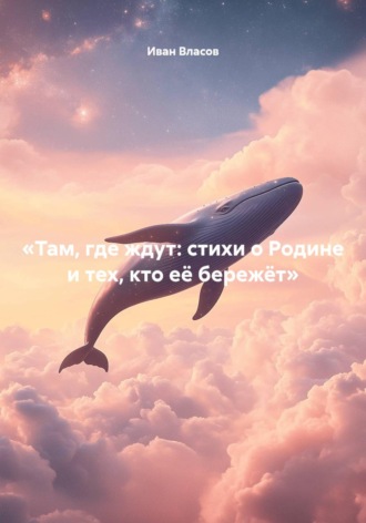 Иван Власов. «Там, где ждут: стихи о Родине и тех, кто её бережёт»