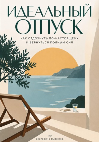 Екатерина Вьюжина. Идеальный отпуск: Как отдохнуть по-настоящему и вернуться полным сил