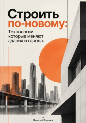 . Строить по-новому: Технологии, которые меняют здания и города