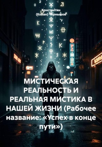 Константин (Конан) Чернышов. МИСТИЧЕСКАЯ РЕАЛЬНОСТЬ И РЕАЛЬНАЯ МИСТИКА В НАШЕЙ ЖИЗНИ (Рабочее название: «Успех в конце пути»)